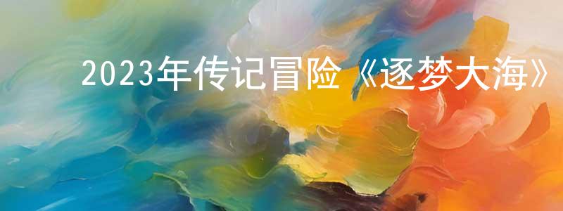 ﻿陈贵香发布﻿2023年传记冒险《逐梦大海》BD中英双字迅雷下载_电影天堂